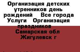 Организация детских утренников,день рождений. - Все города Услуги » Организация праздников   . Самарская обл.,Жигулевск г.